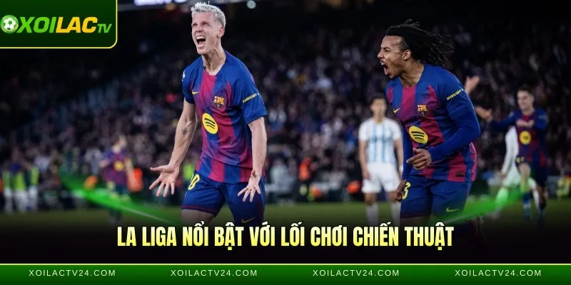 La Liga nổi bật với lối chơi chiến thuật