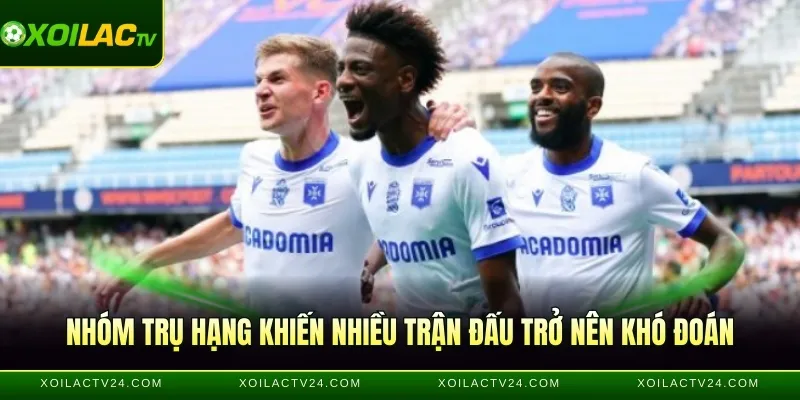 Nhóm trụ hạng khiến nhiều trận đấu trở nên khó đoán