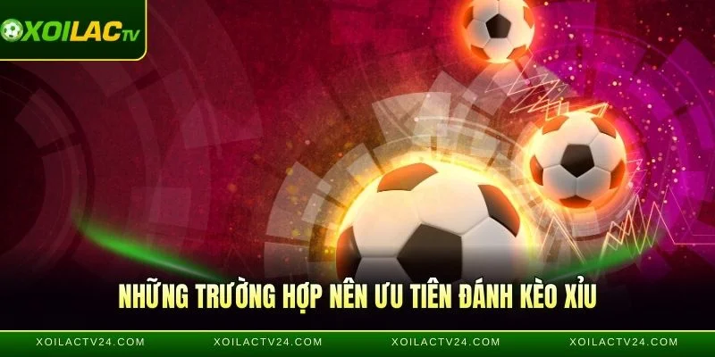 Những trường hợp nên ưu tiên đánh kèo Xỉu