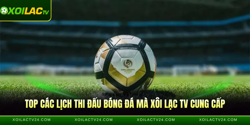 Top các lịch thi đấu bóng đá mà Xôi Lạc TV cung cấp