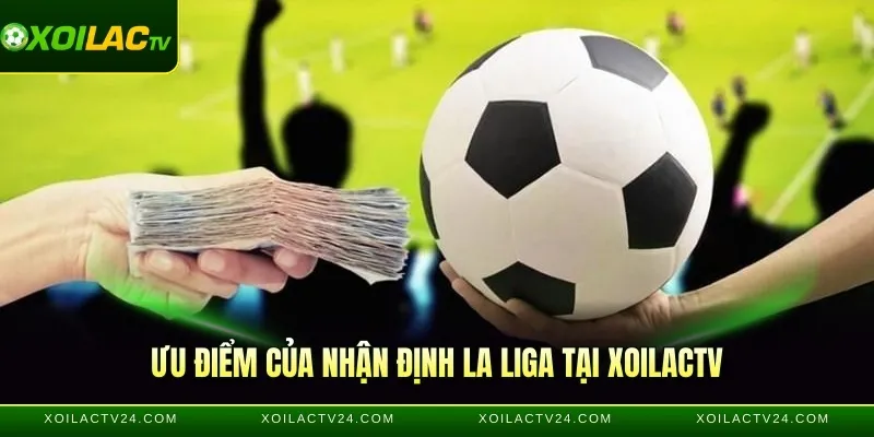 Ưu điểm của nhận định La Liga tại Xoilactv
